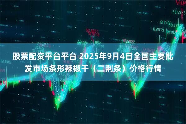股票配资平台平台 2025年9月4日全国主要批发市场条形辣椒干（二荆条）价格行情