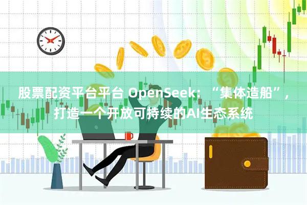 股票配资平台平台 OpenSeek：“集体造船”，打造一个开放可持续的AI生态系统