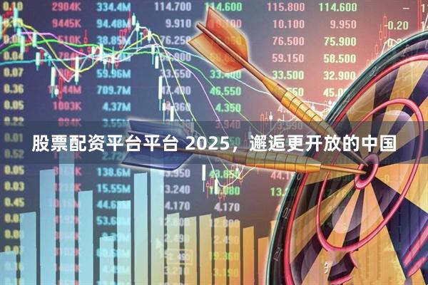 股票配资平台平台 2025，邂逅更开放的中国