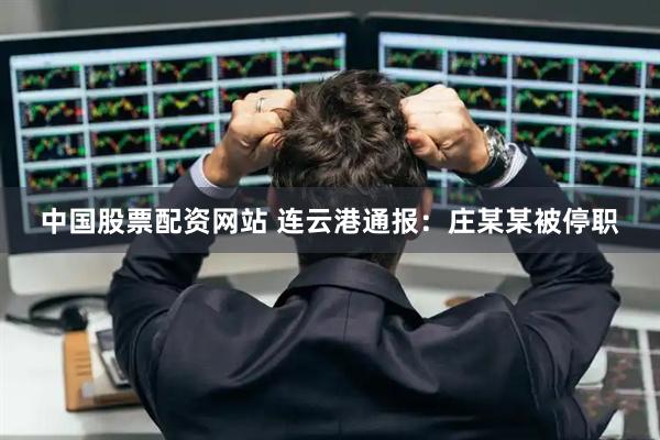 中国股票配资网站 连云港通报：庄某某被停职