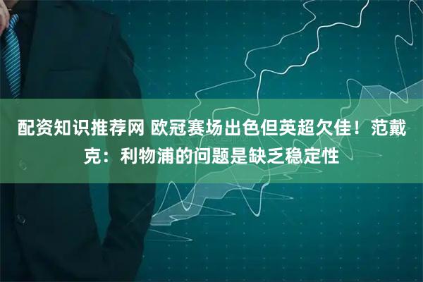 配资知识推荐网 欧冠赛场出色但英超欠佳！范戴克：利物浦的问题是缺乏稳定性