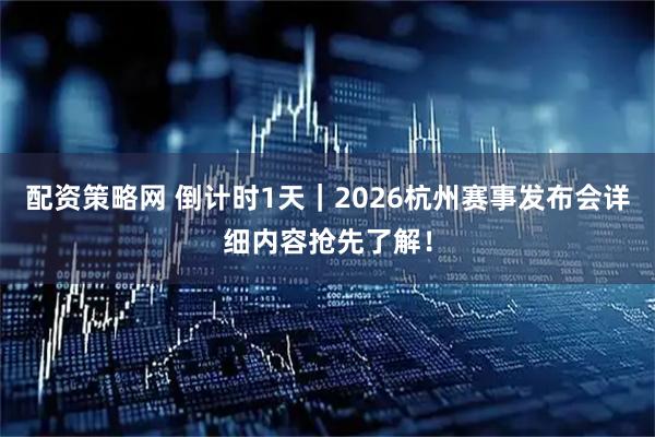 配资策略网 倒计时1天｜2026杭州赛事发布会详细内容抢先了解！