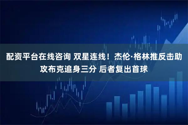 配资平台在线咨询 双星连线！杰伦·格林推反击助攻布克追身三分 后者复出首球